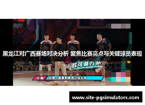 黑龙江对广西赛场对决分析 聚焦比赛亮点与关键球员表现