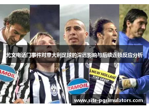 尤文电话门事件对意大利足球的深远影响与后续连锁反应分析 尤文电话门事件对意大利足球的深远影响与后续连锁反应分析