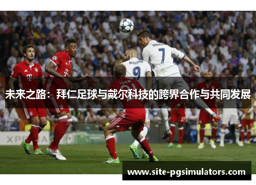 未来之路：拜仁足球与戴尔科技的跨界合作与共同发展